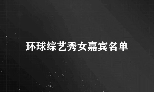 环球综艺秀女嘉宾名单