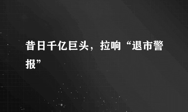 昔日千亿巨头，拉响“退市警报”