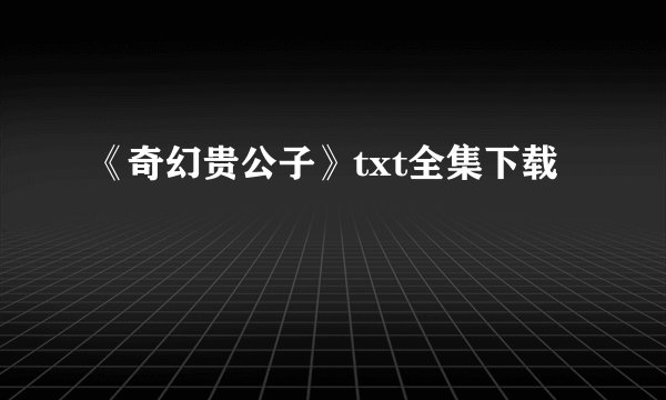 《奇幻贵公子》txt全集下载