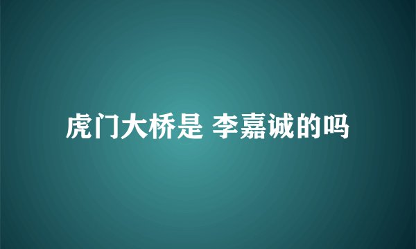 虎门大桥是 李嘉诚的吗