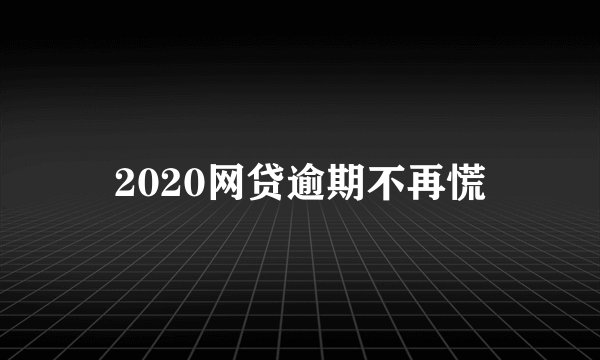 2020网贷逾期不再慌