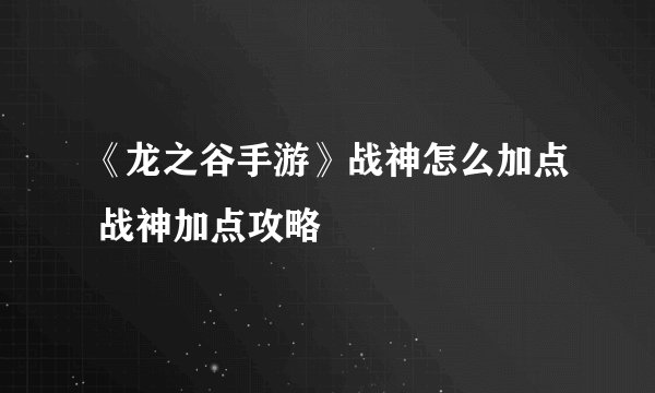 《龙之谷手游》战神怎么加点 战神加点攻略