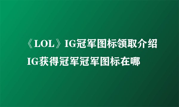 《LOL》IG冠军图标领取介绍 IG获得冠军冠军图标在哪