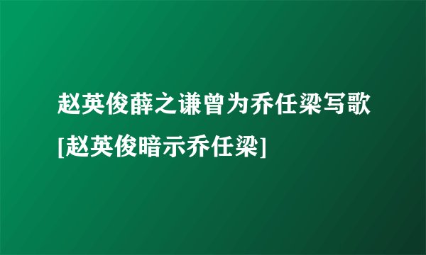 赵英俊薛之谦曾为乔任梁写歌[赵英俊暗示乔任梁]