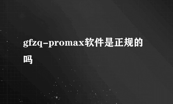 gfzq-promax软件是正规的吗