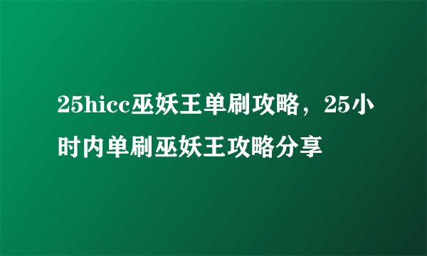 25hicc巫妖王单刷攻略，25小时内单刷巫妖王攻略分享