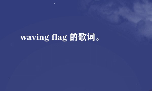 waving flag 的歌词。