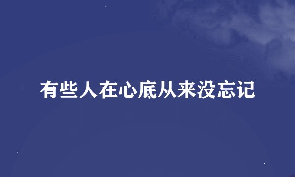 有些人在心底从来没忘记