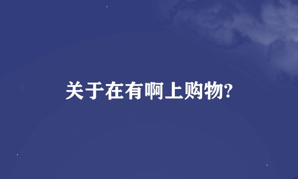 关于在有啊上购物?
