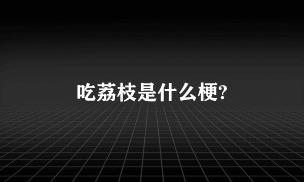 吃荔枝是什么梗?