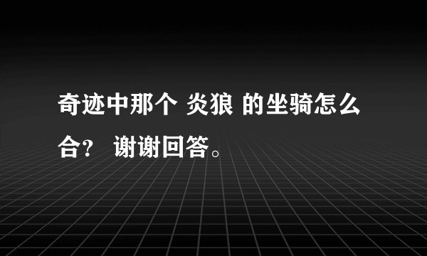 奇迹中那个 炎狼 的坐骑怎么合？ 谢谢回答。