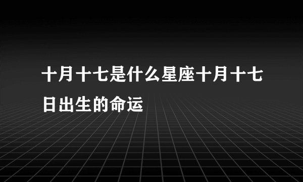十月十七是什么星座十月十七日出生的命运