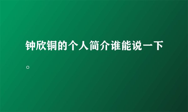 钟欣铜的个人简介谁能说一下。