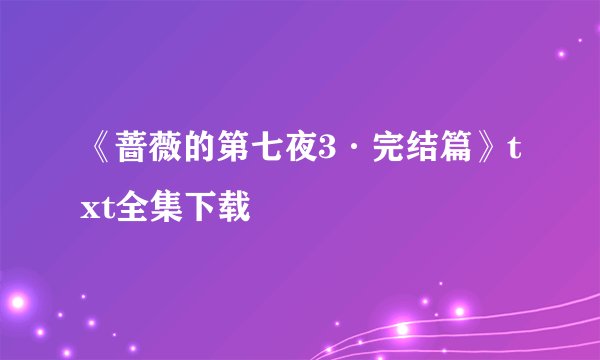 《蔷薇的第七夜3·完结篇》txt全集下载