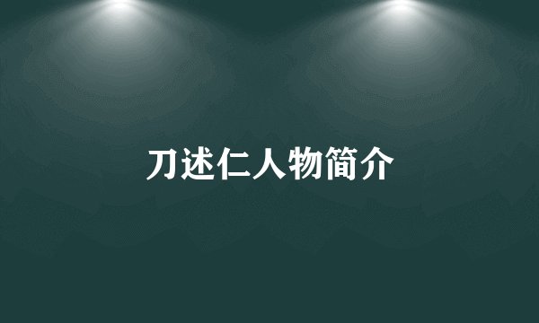 刀述仁人物简介