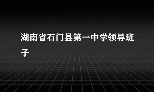 湖南省石门县第一中学领导班子