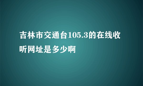 吉林市交通台105.3的在线收听网址是多少啊