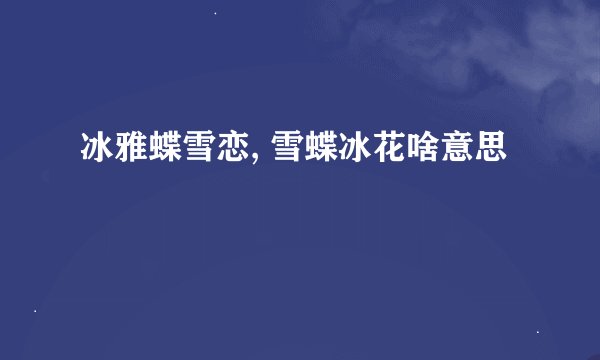 冰雅蝶雪恋, 雪蝶冰花啥意思