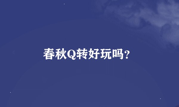 春秋Q转好玩吗?