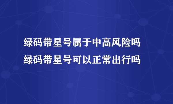绿码带星号属于中高风险吗 绿码带星号可以正常出行吗