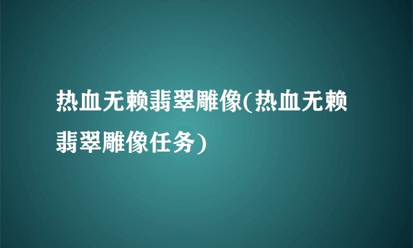 热血无赖翡翠雕像(热血无赖翡翠雕像任务)