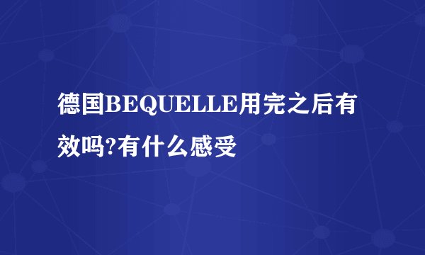 德国BEQUELLE用完之后有效吗?有什么感受