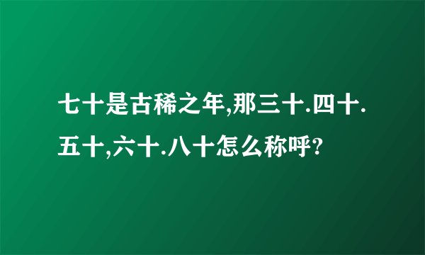 七十是古稀之年,那三十.四十.五十,六十.八十怎么称呼?