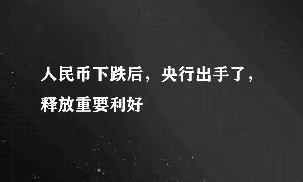 人民币下跌后，央行出手了，释放重要利好