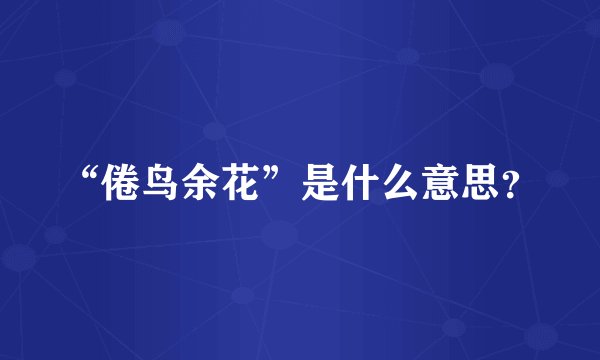 “倦鸟余花”是什么意思？