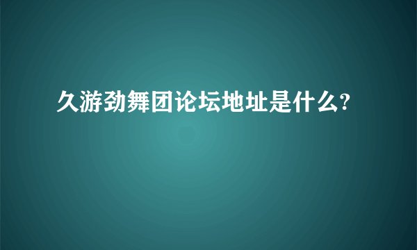 久游劲舞团论坛地址是什么?
