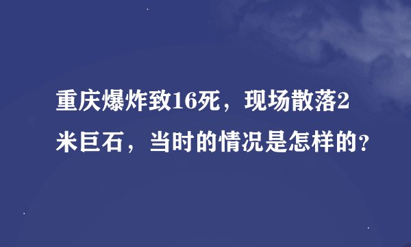 重庆爆炸致16死，现场散落2米巨石，当时的情况是怎样的？