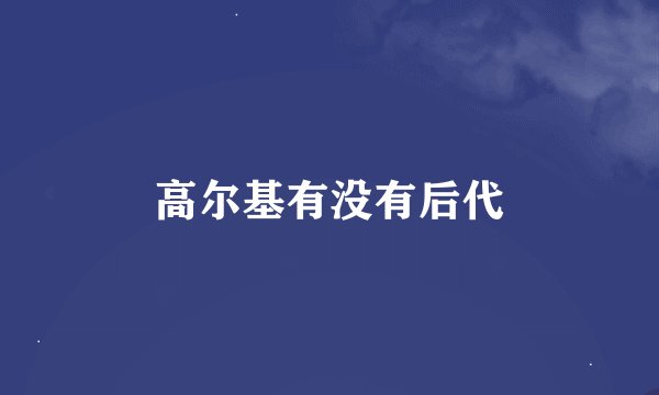 高尔基有没有后代