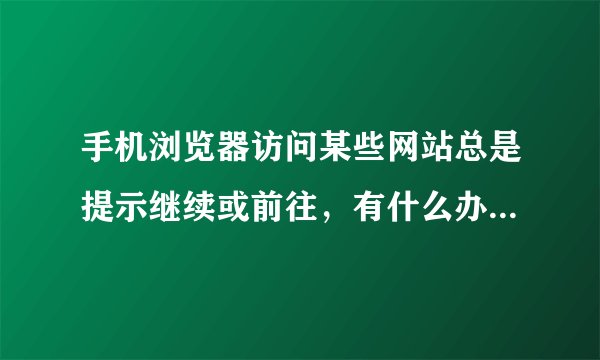 手机浏览器访问某些网站总是提示继续或前往，有什么办法取消这提示?