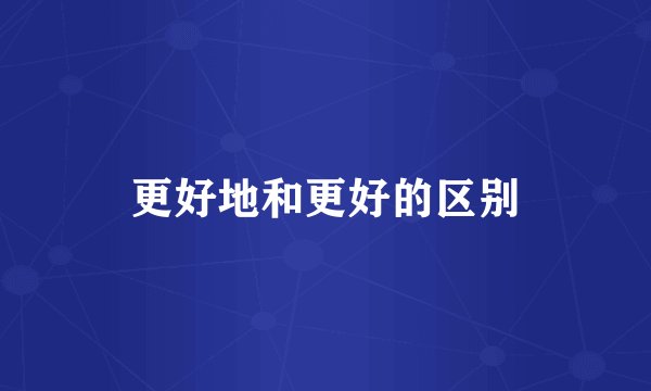 更好地和更好的区别