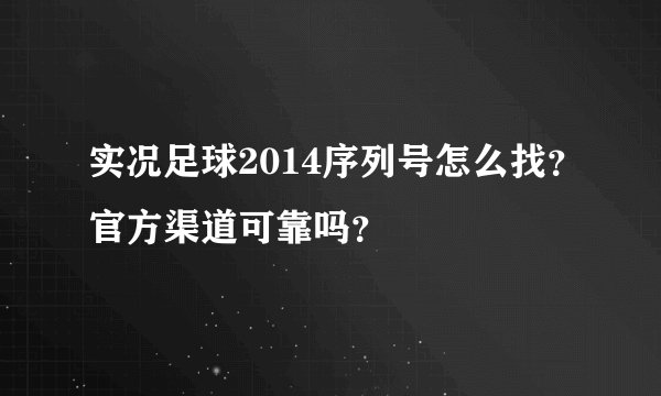 实况足球2014序列号怎么找？官方渠道可靠吗？