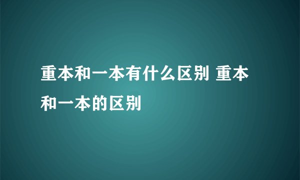 重本和一本有什么区别 重本和一本的区别