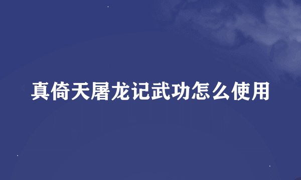 真倚天屠龙记武功怎么使用