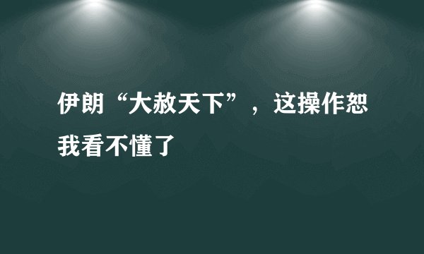 伊朗“大赦天下”，这操作恕我看不懂了