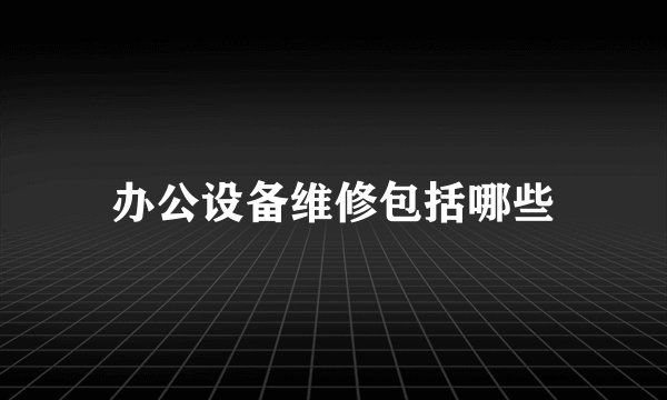 办公设备维修包括哪些