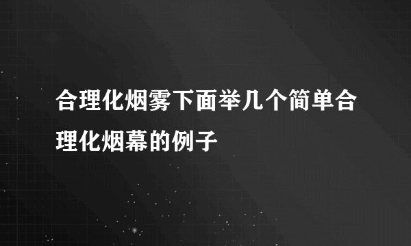 合理化烟雾下面举几个简单合理化烟幕的例子