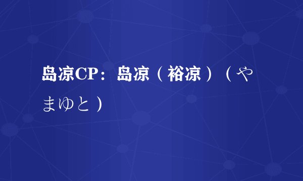岛凉CP：岛凉（裕凉）（やまゆと）