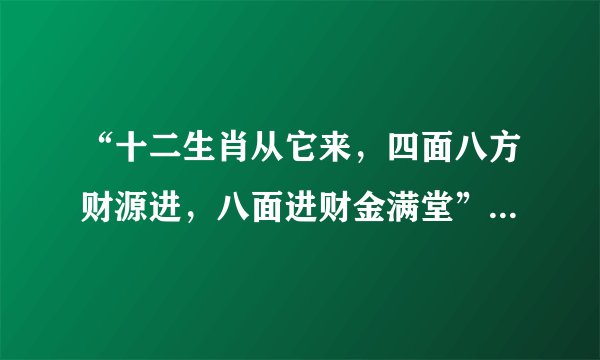 “十二生肖从它来,四面八方财源进,八面进财金满堂”打一生肖。