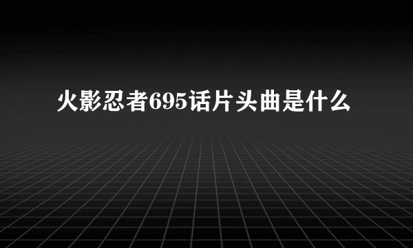 火影忍者695话片头曲是什么