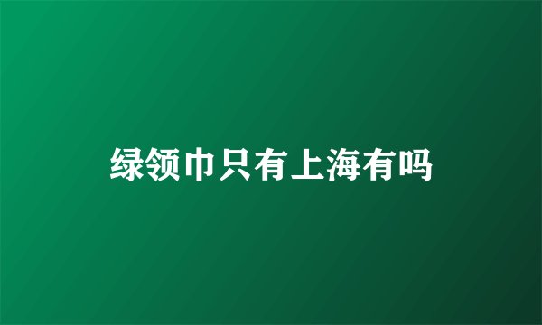 绿领巾只有上海有吗