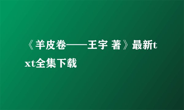 《羊皮卷——王宇 著》最新txt全集下载