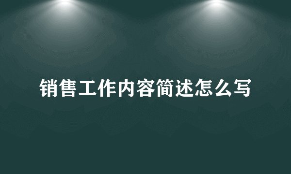 销售工作内容简述怎么写