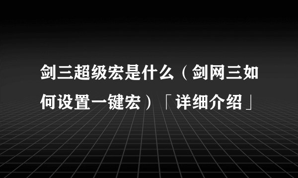 剑三超级宏是什么（剑网三如何设置一键宏）「详细介绍」