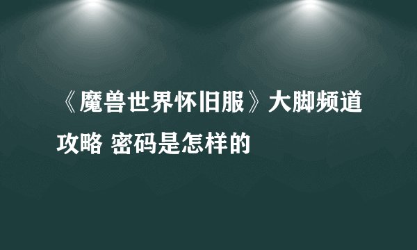《魔兽世界怀旧服》大脚频道攻略 密码是怎样的