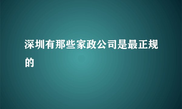 深圳有那些家政公司是最正规的
