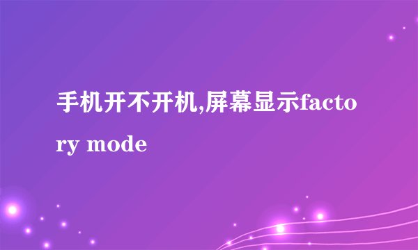 手机开不开机,屏幕显示factory mode